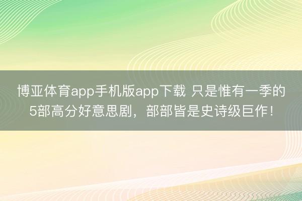 博亚体育app手机版app下载 只是惟有一季的5部高分好意思剧，部部皆是史诗级巨作！
