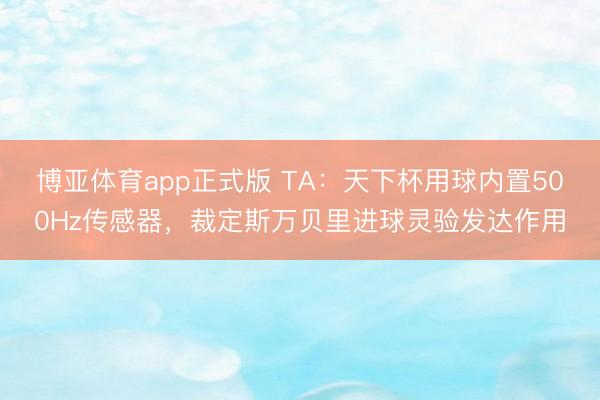 博亚体育app正式版 TA：天下杯用球内置500Hz传感器，裁定斯万贝里进球灵验发达作用