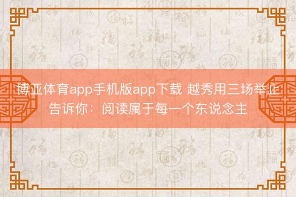 博亚体育app手机版app下载 越秀用三场举止告诉你：阅读属于每一个东说念主