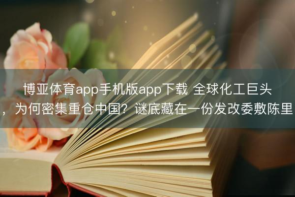 博亚体育app手机版app下载 全球化工巨头，为何密集重仓中国？谜底藏在一份发改委敷陈里