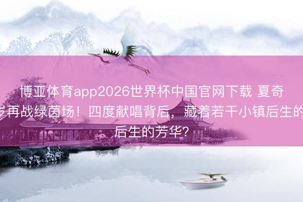 博亚体育app2026世界杯中国官网下载 夏奇拉48岁再战绿茵场！四度献唱背后，藏着若干小镇后生的芳华？
