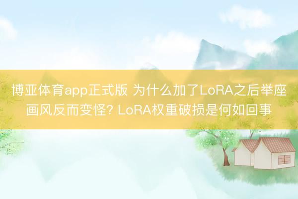 博亚体育app正式版 为什么加了LoRA之后举座画风反而变怪? LoRA权重破损是何如回事