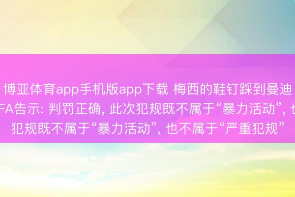 博亚体育app手机版app下载 梅西的鞋钉踩到曼迪的小腿未被出牌, FIFA告示: 判罚正确, 此次犯规既不属于“暴力活动”, 也不属于“严重犯规”